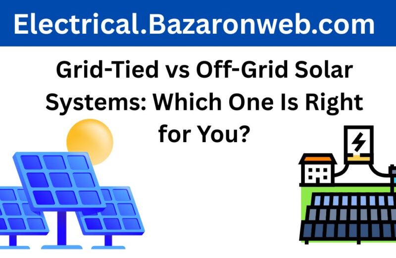 Grid-Tied vs Off-Grid Solar Systems Which One Is Right for You